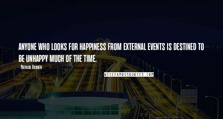 Patrick Ussher Quotes: anyone who looks for happiness from external events is destined to be unhappy much of the time.