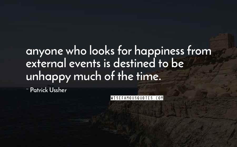 Patrick Ussher Quotes: anyone who looks for happiness from external events is destined to be unhappy much of the time.