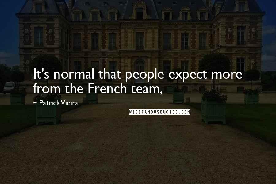 Patrick Vieira Quotes: It's normal that people expect more from the French team,