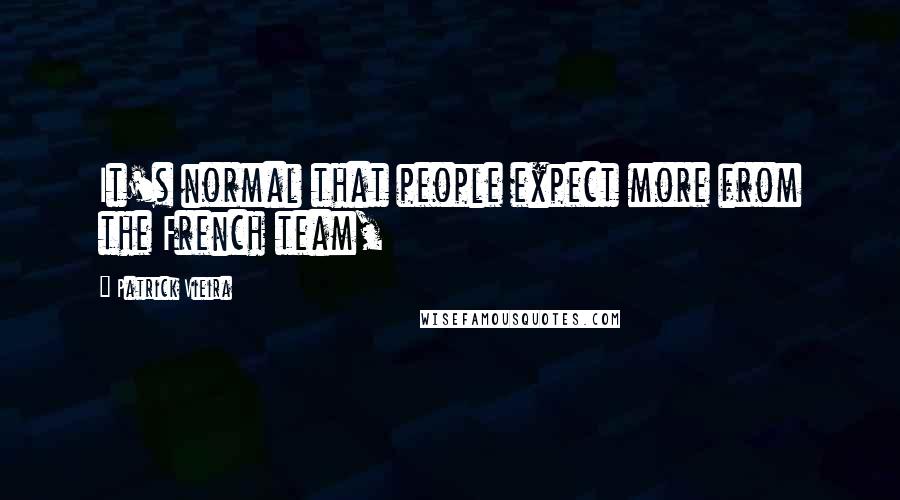 Patrick Vieira Quotes: It's normal that people expect more from the French team,