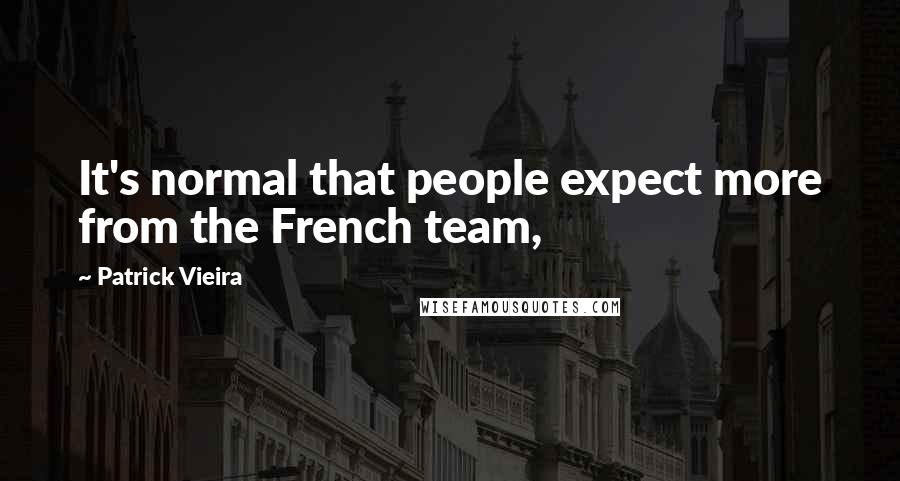 Patrick Vieira Quotes: It's normal that people expect more from the French team,
