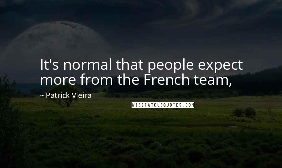 Patrick Vieira Quotes: It's normal that people expect more from the French team,
