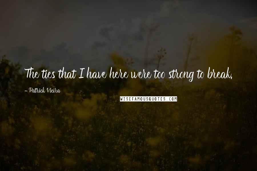 Patrick Vieira Quotes: The ties that I have here were too strong to break.