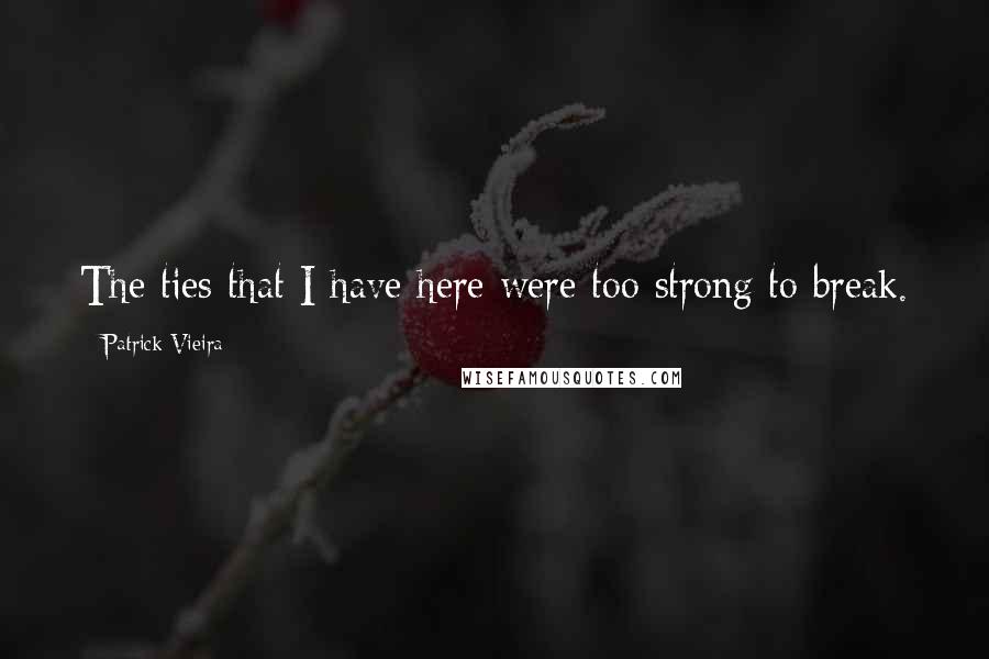 Patrick Vieira Quotes: The ties that I have here were too strong to break.