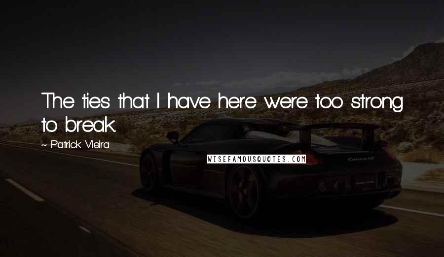 Patrick Vieira Quotes: The ties that I have here were too strong to break.