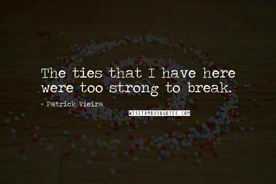 Patrick Vieira Quotes: The ties that I have here were too strong to break.