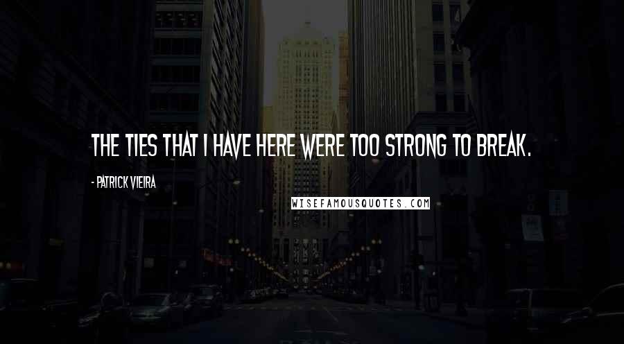 Patrick Vieira Quotes: The ties that I have here were too strong to break.