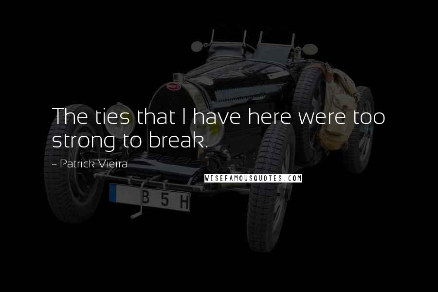 Patrick Vieira Quotes: The ties that I have here were too strong to break.