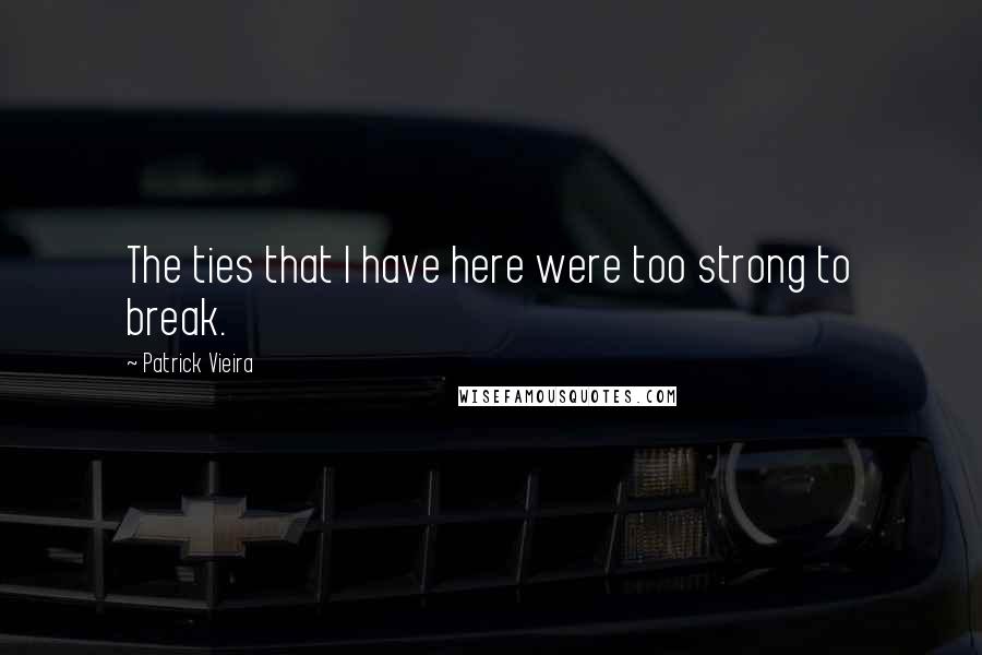 Patrick Vieira Quotes: The ties that I have here were too strong to break.