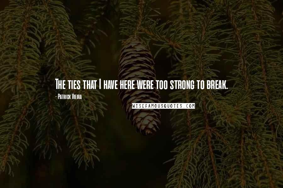 Patrick Vieira Quotes: The ties that I have here were too strong to break.