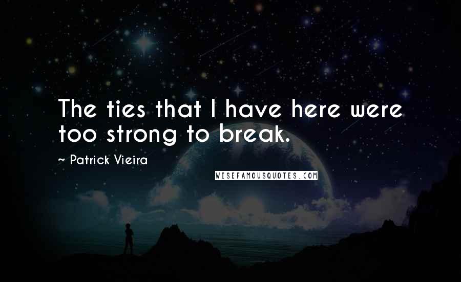 Patrick Vieira Quotes: The ties that I have here were too strong to break.