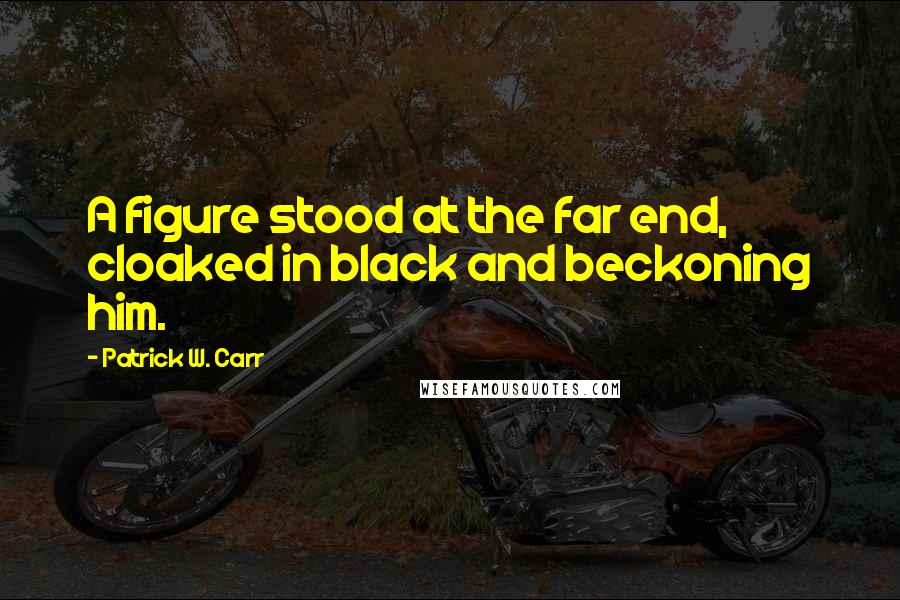 Patrick W. Carr Quotes: A figure stood at the far end, cloaked in black and beckoning him.