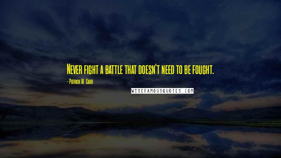 Patrick W. Carr Quotes: Never fight a battle that doesn't need to be fought.