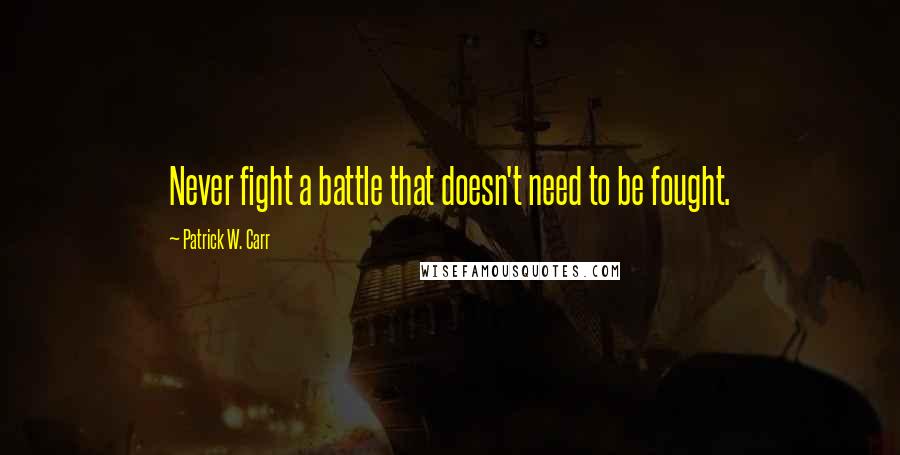 Patrick W. Carr Quotes: Never fight a battle that doesn't need to be fought.