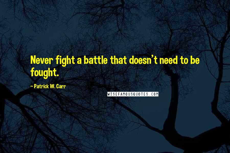 Patrick W. Carr Quotes: Never fight a battle that doesn't need to be fought.