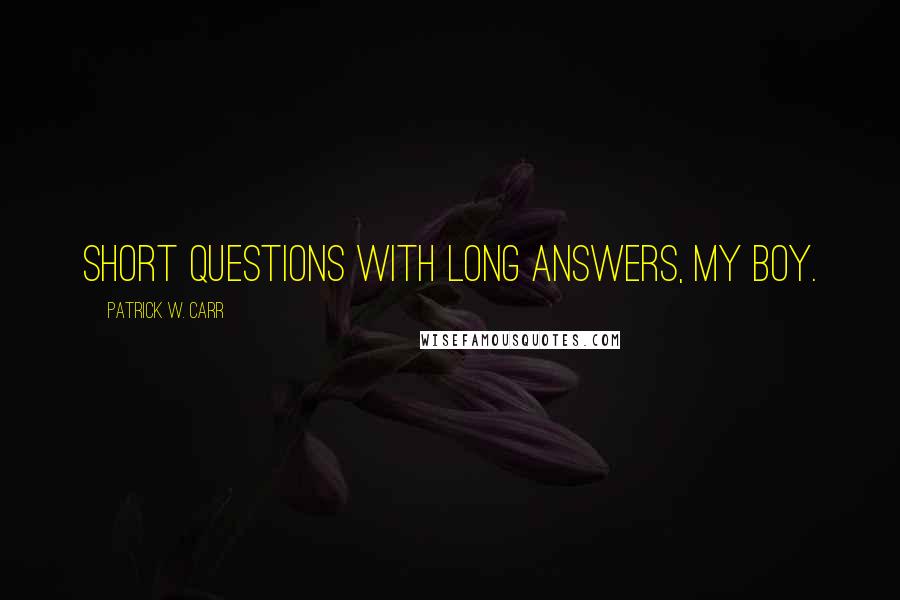 Patrick W. Carr Quotes: Short questions with long answers, my boy.