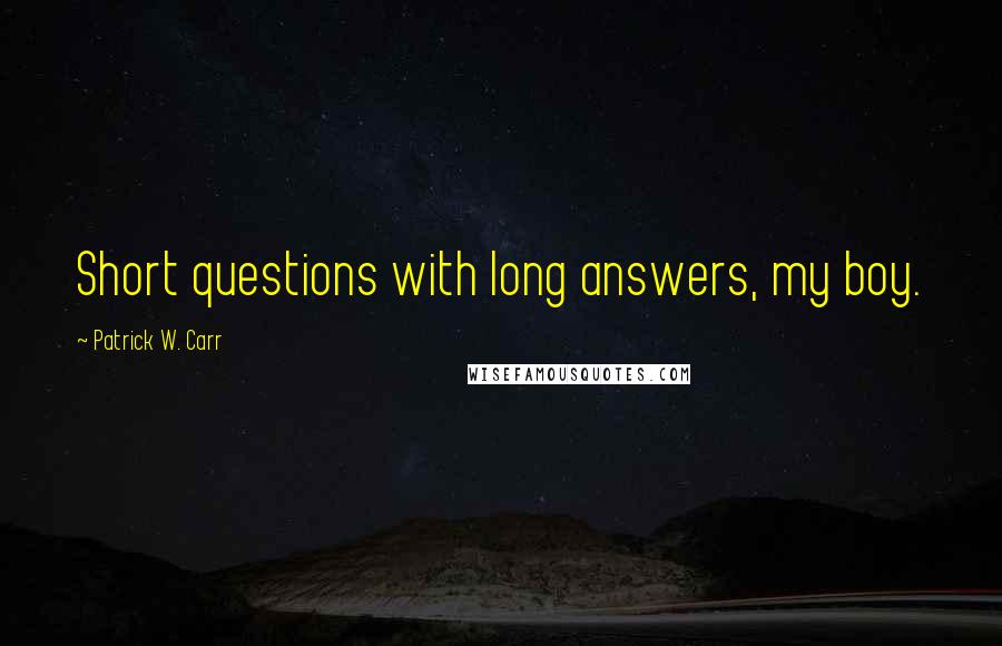 Patrick W. Carr Quotes: Short questions with long answers, my boy.