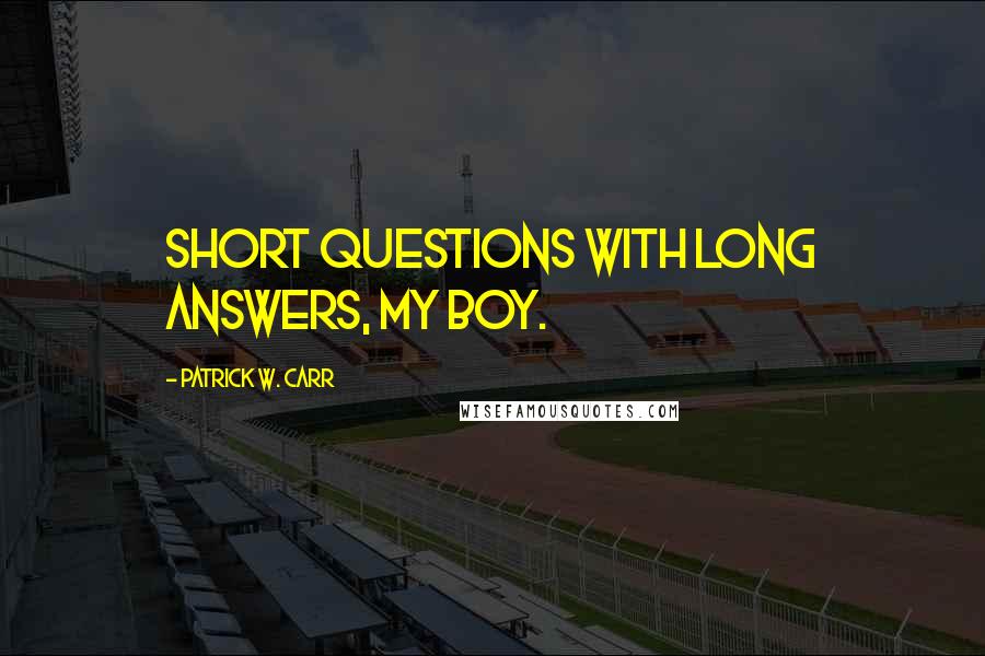 Patrick W. Carr Quotes: Short questions with long answers, my boy.