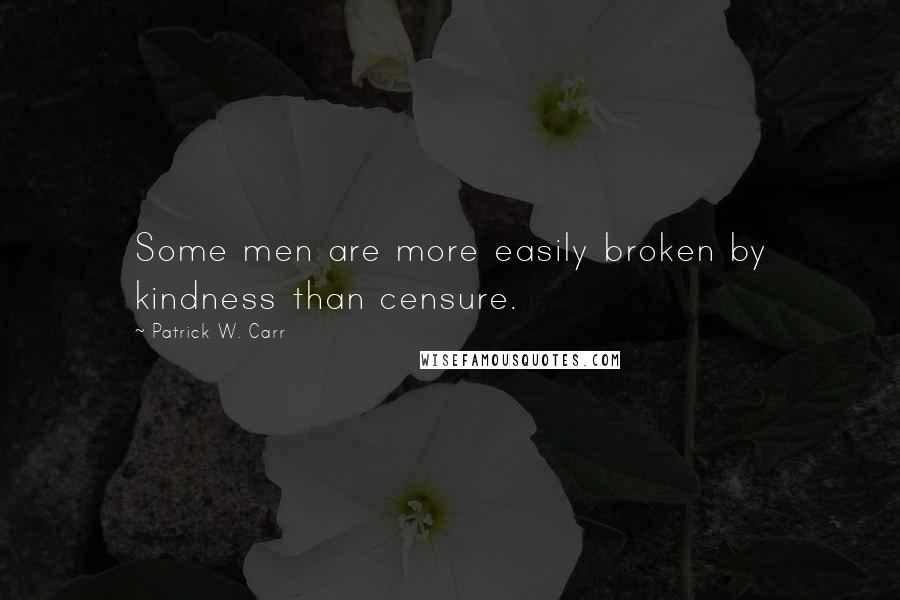 Patrick W. Carr Quotes: Some men are more easily broken by kindness than censure.