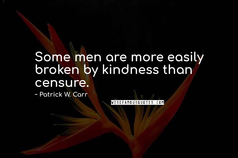 Patrick W. Carr Quotes: Some men are more easily broken by kindness than censure.