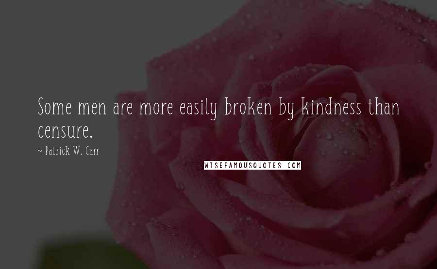 Patrick W. Carr Quotes: Some men are more easily broken by kindness than censure.