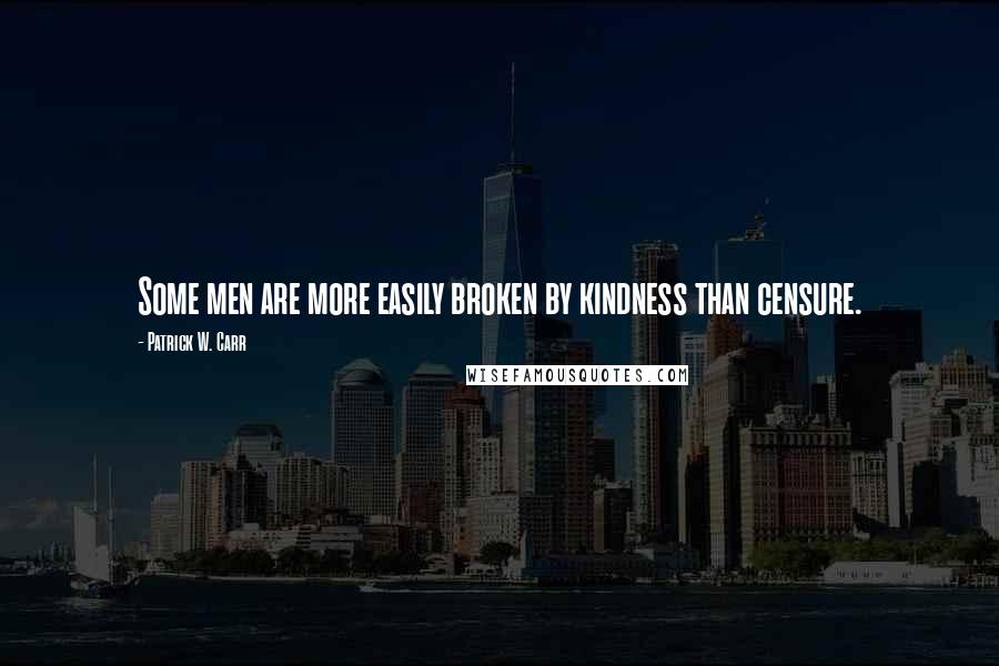 Patrick W. Carr Quotes: Some men are more easily broken by kindness than censure.