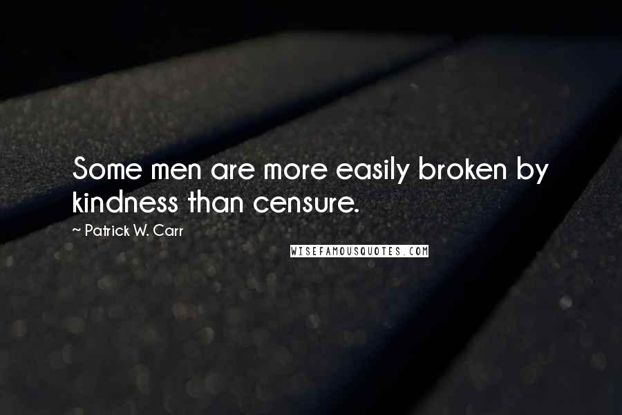 Patrick W. Carr Quotes: Some men are more easily broken by kindness than censure.