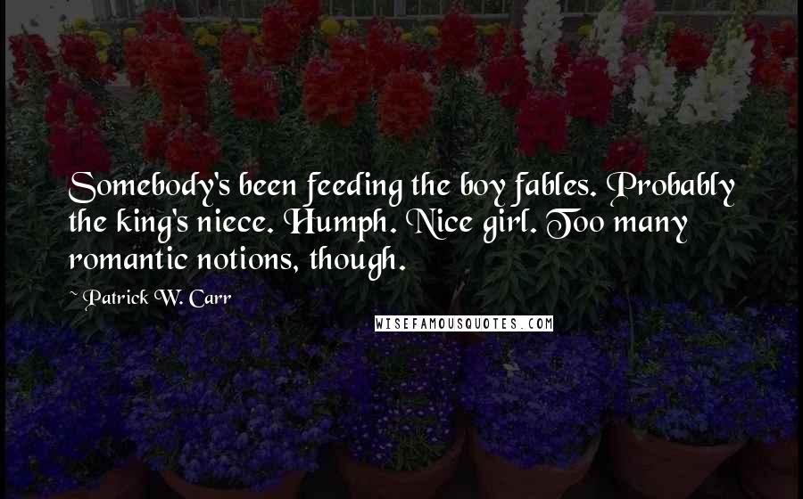 Patrick W. Carr Quotes: Somebody's been feeding the boy fables. Probably the king's niece. Humph. Nice girl. Too many romantic notions, though.