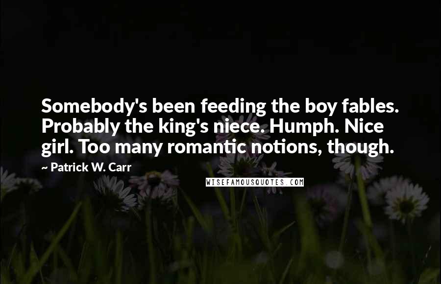 Patrick W. Carr Quotes: Somebody's been feeding the boy fables. Probably the king's niece. Humph. Nice girl. Too many romantic notions, though.