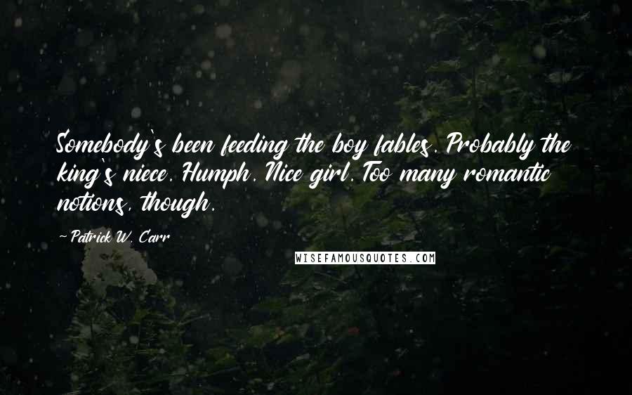 Patrick W. Carr Quotes: Somebody's been feeding the boy fables. Probably the king's niece. Humph. Nice girl. Too many romantic notions, though.