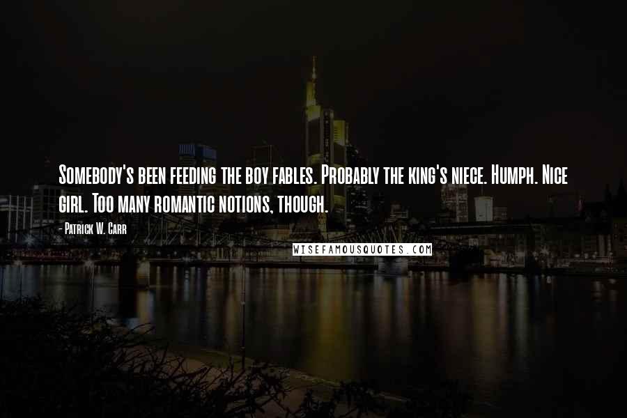 Patrick W. Carr Quotes: Somebody's been feeding the boy fables. Probably the king's niece. Humph. Nice girl. Too many romantic notions, though.