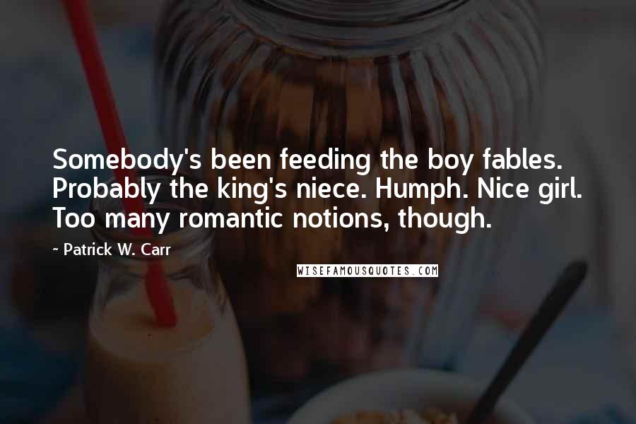 Patrick W. Carr Quotes: Somebody's been feeding the boy fables. Probably the king's niece. Humph. Nice girl. Too many romantic notions, though.