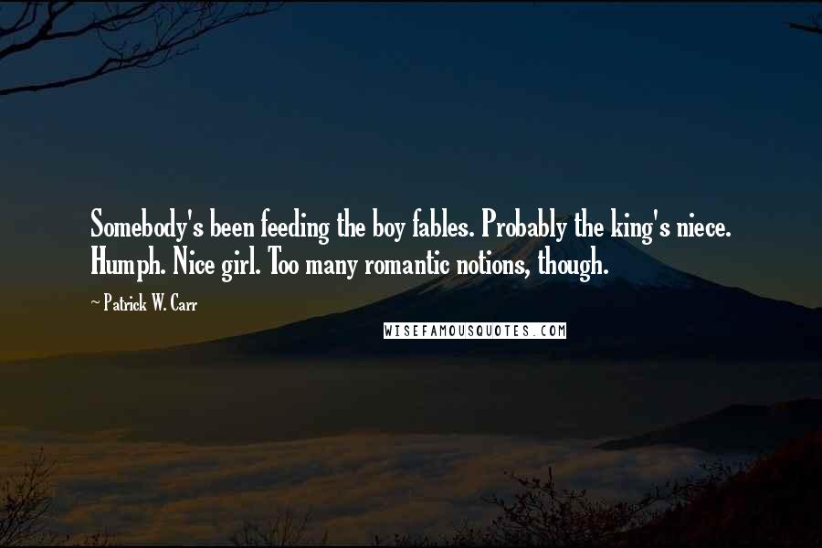 Patrick W. Carr Quotes: Somebody's been feeding the boy fables. Probably the king's niece. Humph. Nice girl. Too many romantic notions, though.