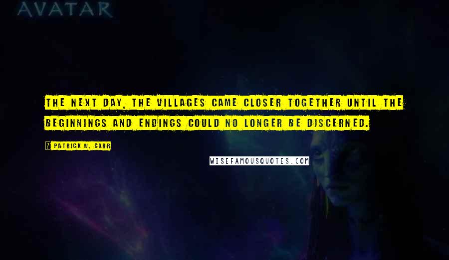 Patrick W. Carr Quotes: The next day, the villages came closer together until the beginnings and endings could no longer be discerned.