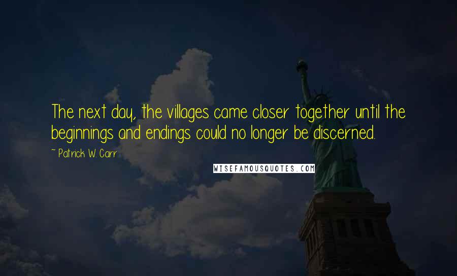 Patrick W. Carr Quotes: The next day, the villages came closer together until the beginnings and endings could no longer be discerned.