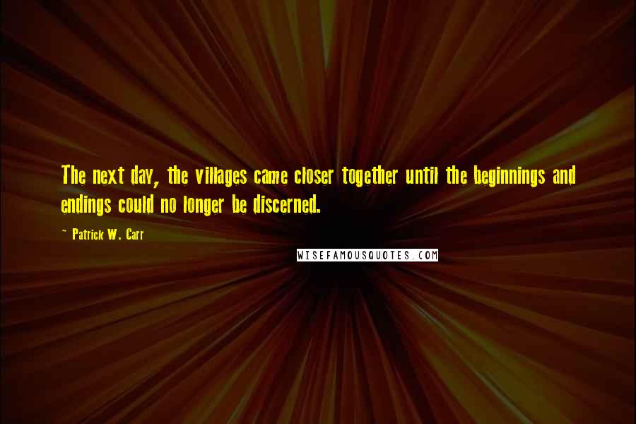 Patrick W. Carr Quotes: The next day, the villages came closer together until the beginnings and endings could no longer be discerned.