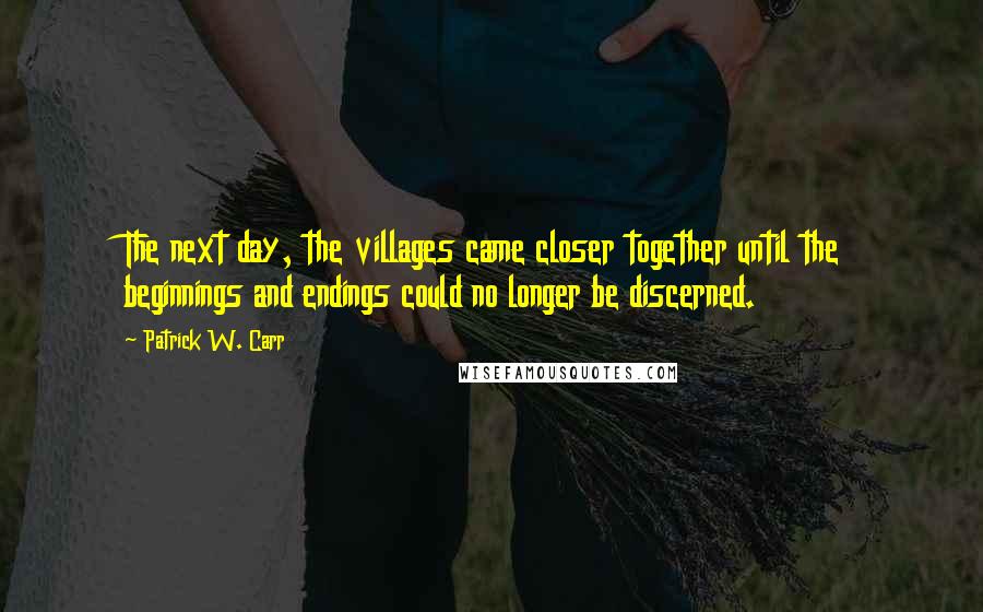 Patrick W. Carr Quotes: The next day, the villages came closer together until the beginnings and endings could no longer be discerned.