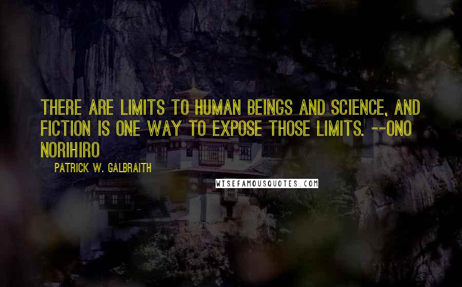 Patrick W. Galbraith Quotes: There are limits to human beings and science, and fiction is one way to expose those limits. --Ono Norihiro