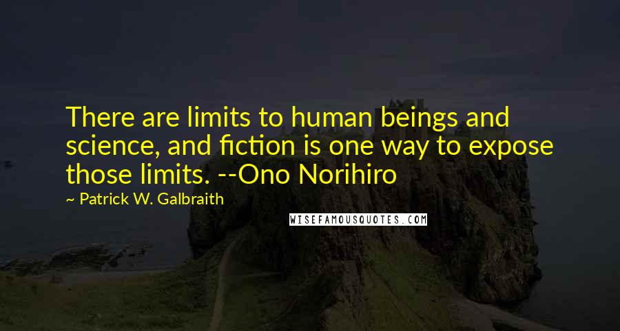 Patrick W. Galbraith Quotes: There are limits to human beings and science, and fiction is one way to expose those limits. --Ono Norihiro
