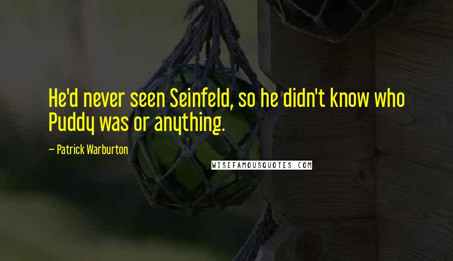 Patrick Warburton Quotes: He'd never seen Seinfeld, so he didn't know who Puddy was or anything.