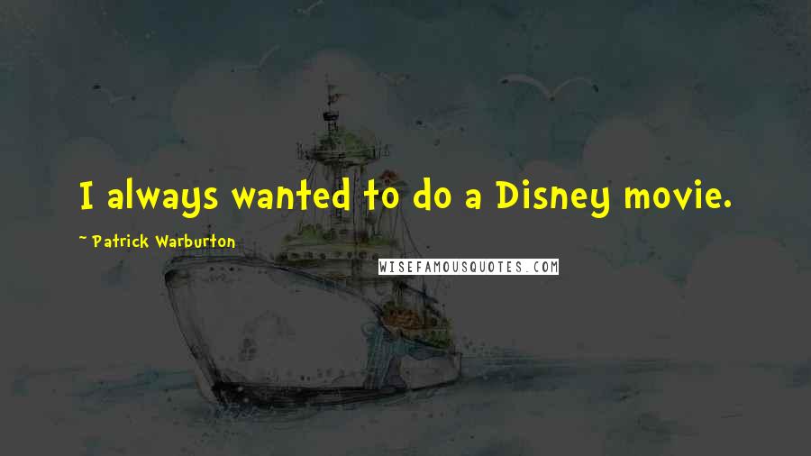 Patrick Warburton Quotes: I always wanted to do a Disney movie.