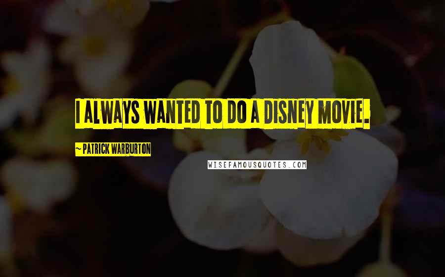 Patrick Warburton Quotes: I always wanted to do a Disney movie.