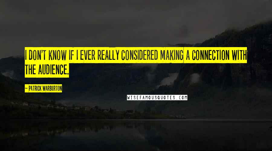 Patrick Warburton Quotes: I don't know if I ever really considered making a connection with the audience.