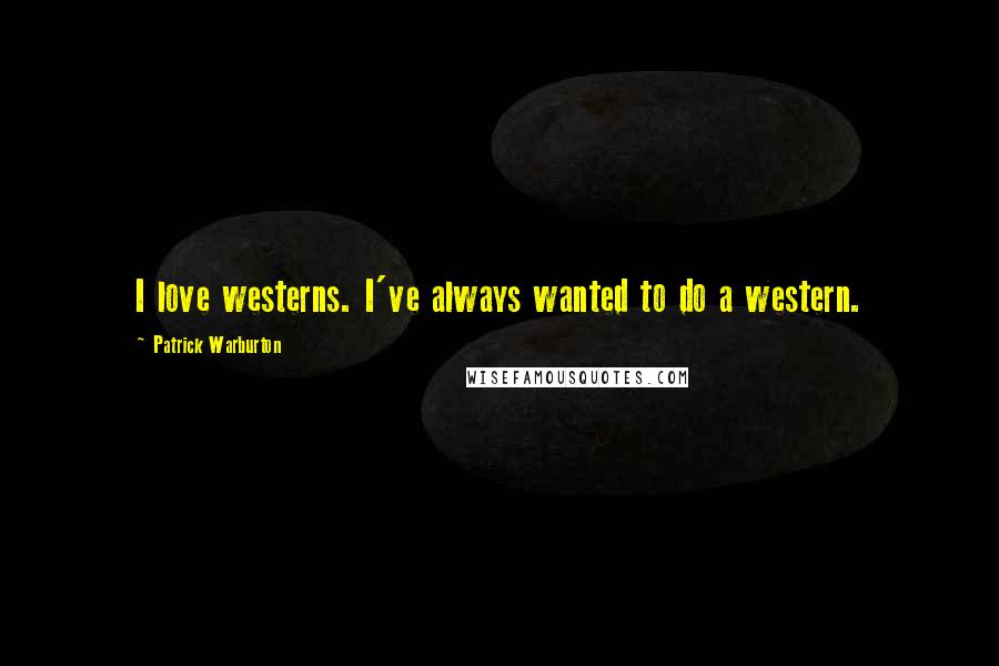 Patrick Warburton Quotes: I love westerns. I've always wanted to do a western.