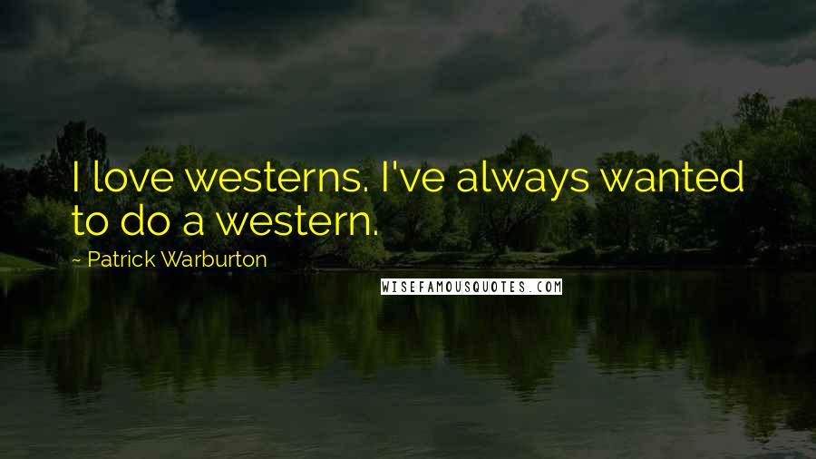 Patrick Warburton Quotes: I love westerns. I've always wanted to do a western.