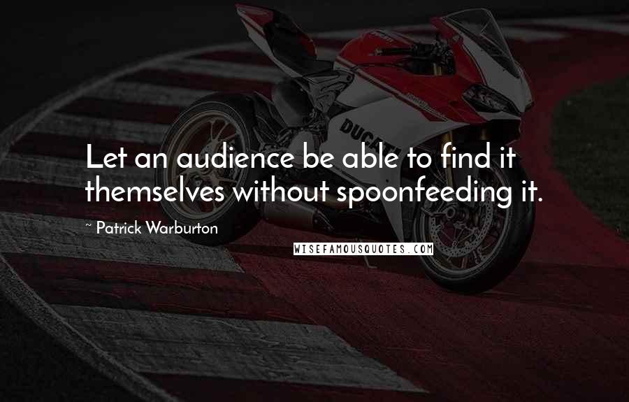 Patrick Warburton Quotes: Let an audience be able to find it themselves without spoonfeeding it.