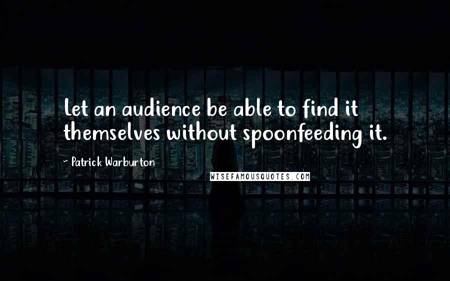 Patrick Warburton Quotes: Let an audience be able to find it themselves without spoonfeeding it.