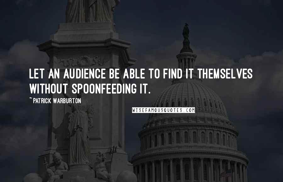 Patrick Warburton Quotes: Let an audience be able to find it themselves without spoonfeeding it.