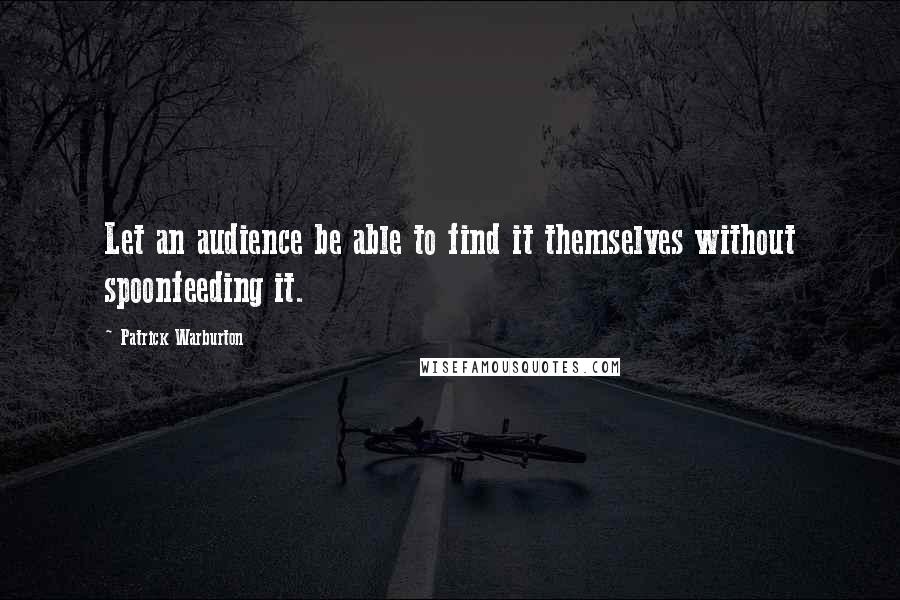 Patrick Warburton Quotes: Let an audience be able to find it themselves without spoonfeeding it.