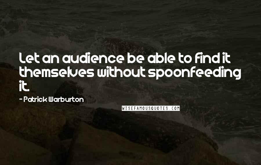 Patrick Warburton Quotes: Let an audience be able to find it themselves without spoonfeeding it.